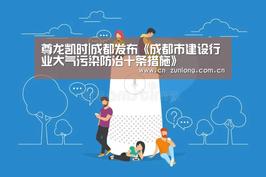 尊龙凯时|成都发布《成都市建设行业大气污染防治十条措施》(图3) 尊龙凯时官网
