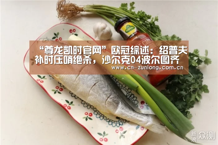 “尊龙凯时官网”欧冠综述:绍普夫补时压哨绝杀,沙尔克04波尔图齐奏凯(图1) 尊龙凯时