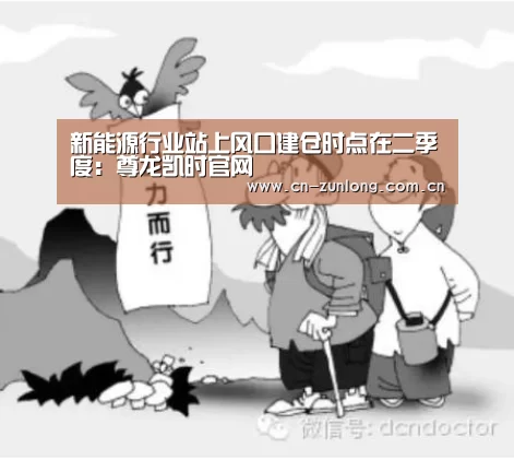 新能源行业站上风口建仓时点在二季度:尊龙凯时官网(图4) 尊龙凯时官网