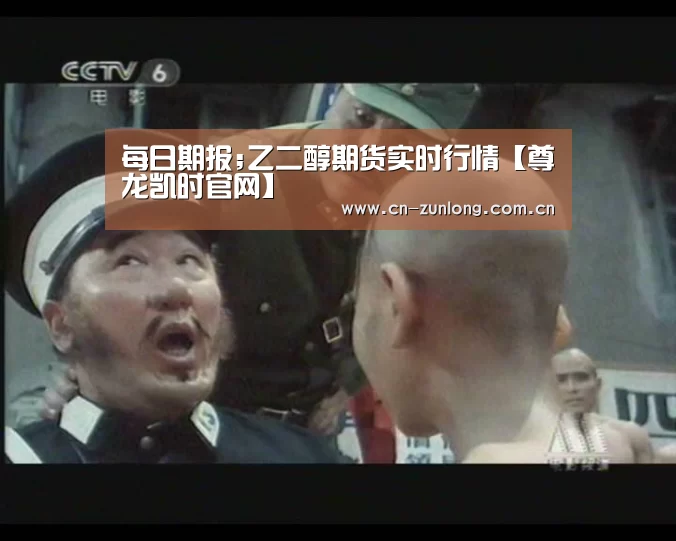 每日期报;乙二醇期货实时行情【尊龙凯时官网】(图1) 尊龙凯时官网